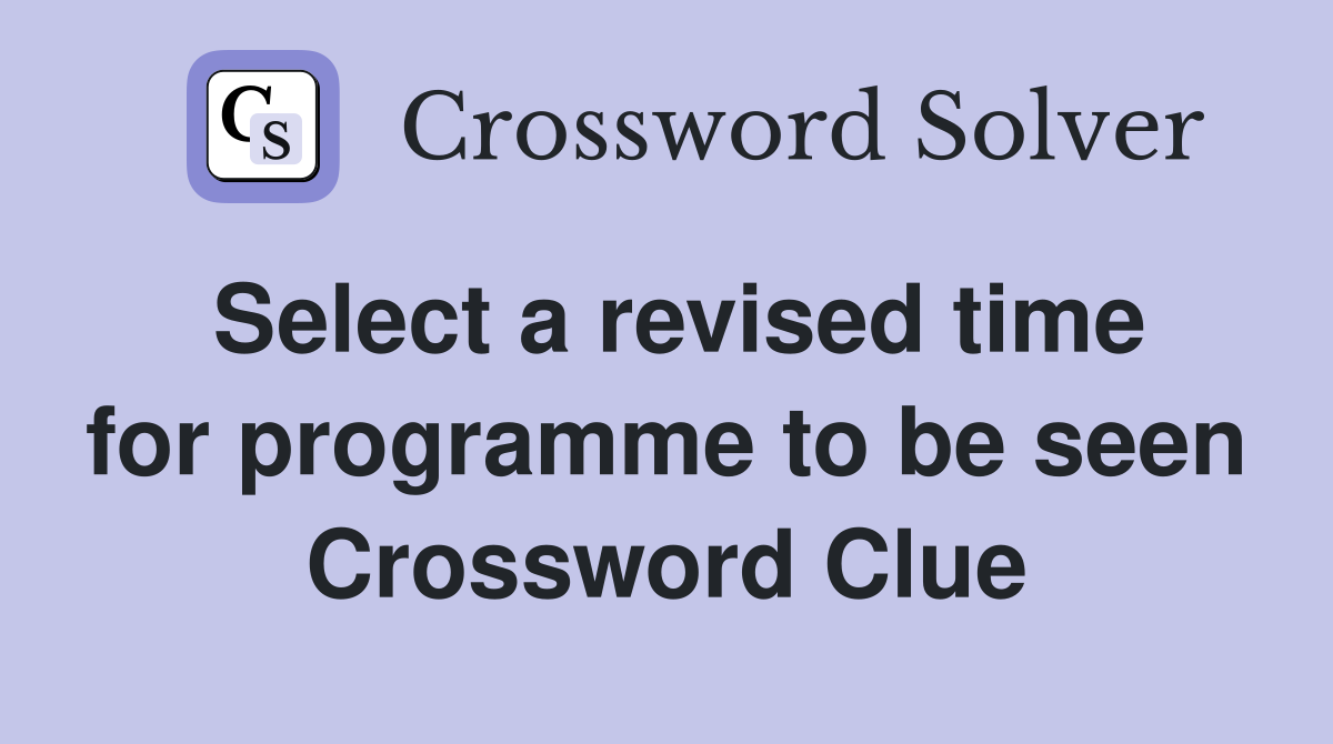 Select a revised time for programme to be seen Crossword Clue