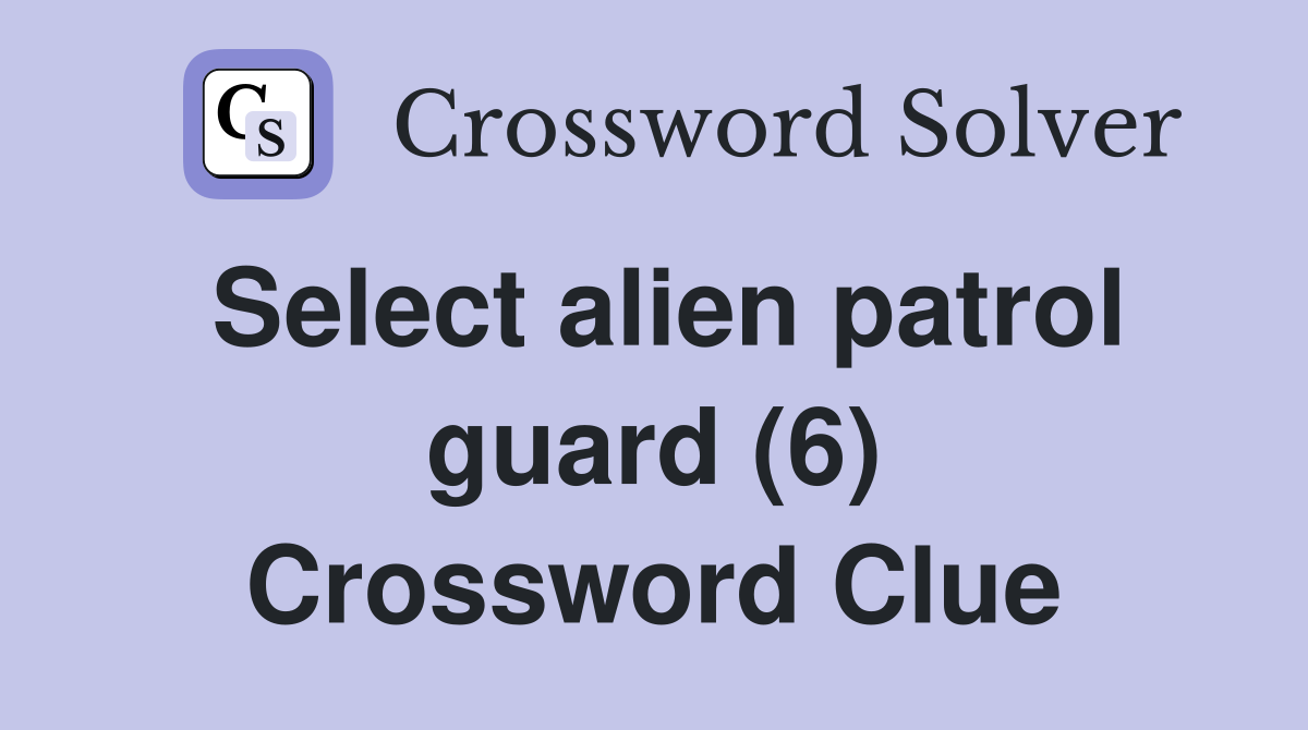 Select alien patrol guard (6) Crossword Clue