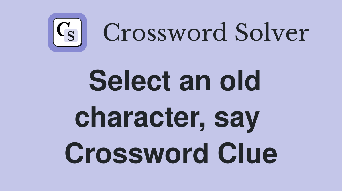 Select an old character, say  Crossword Clue