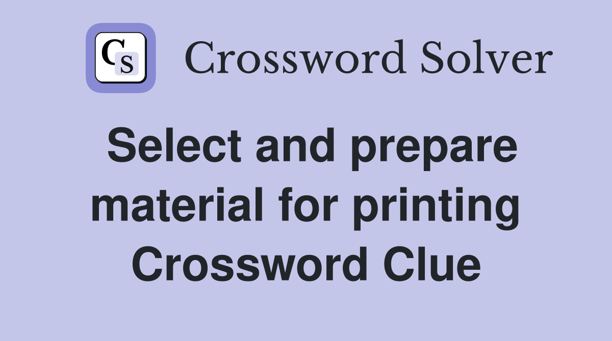 Select and prepare material for printing Crossword Clue