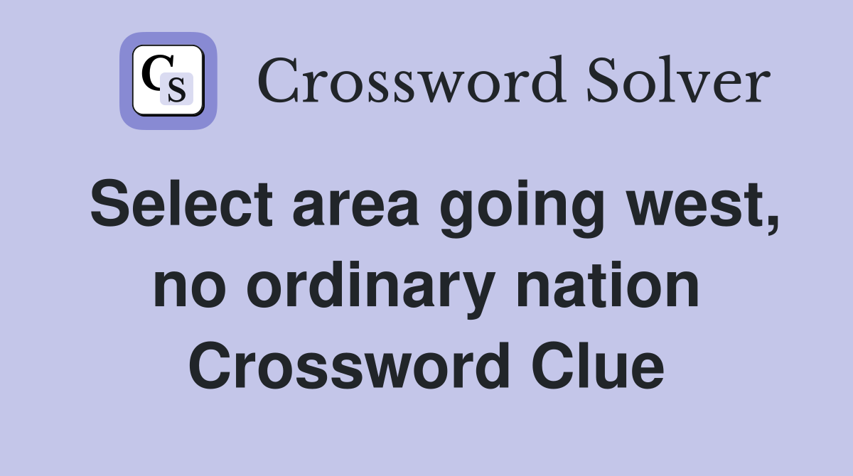 Select area going west, no ordinary nation Crossword Clue