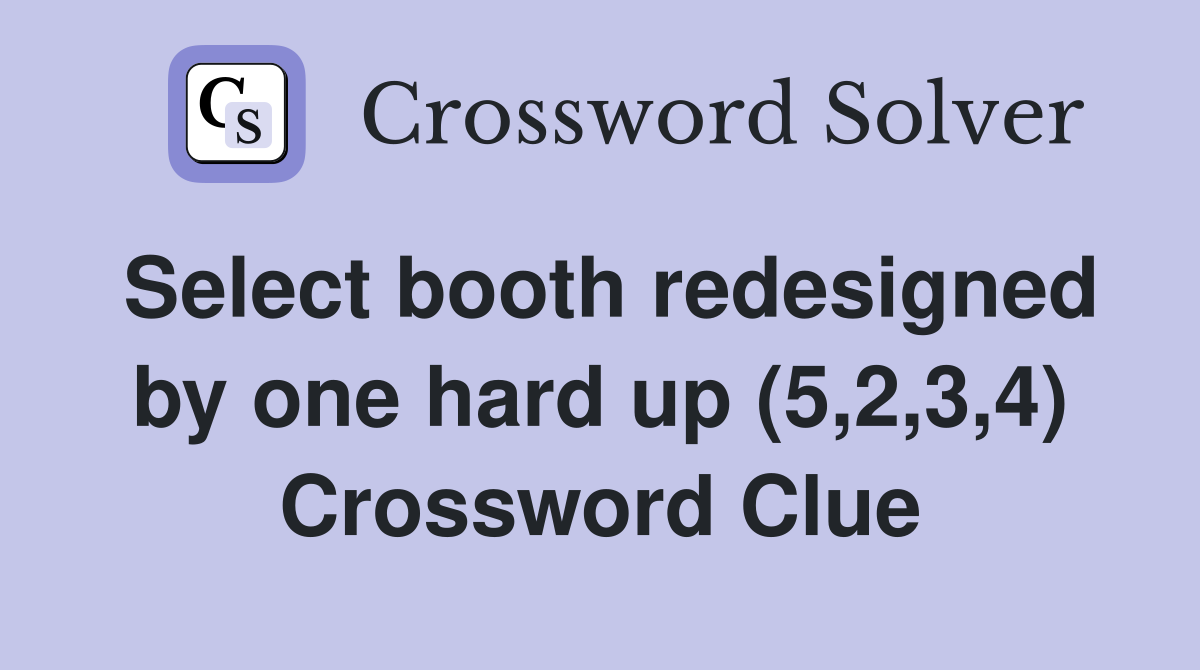 Select booth redesigned by one hard up (5,2,3,4) Crossword Clue