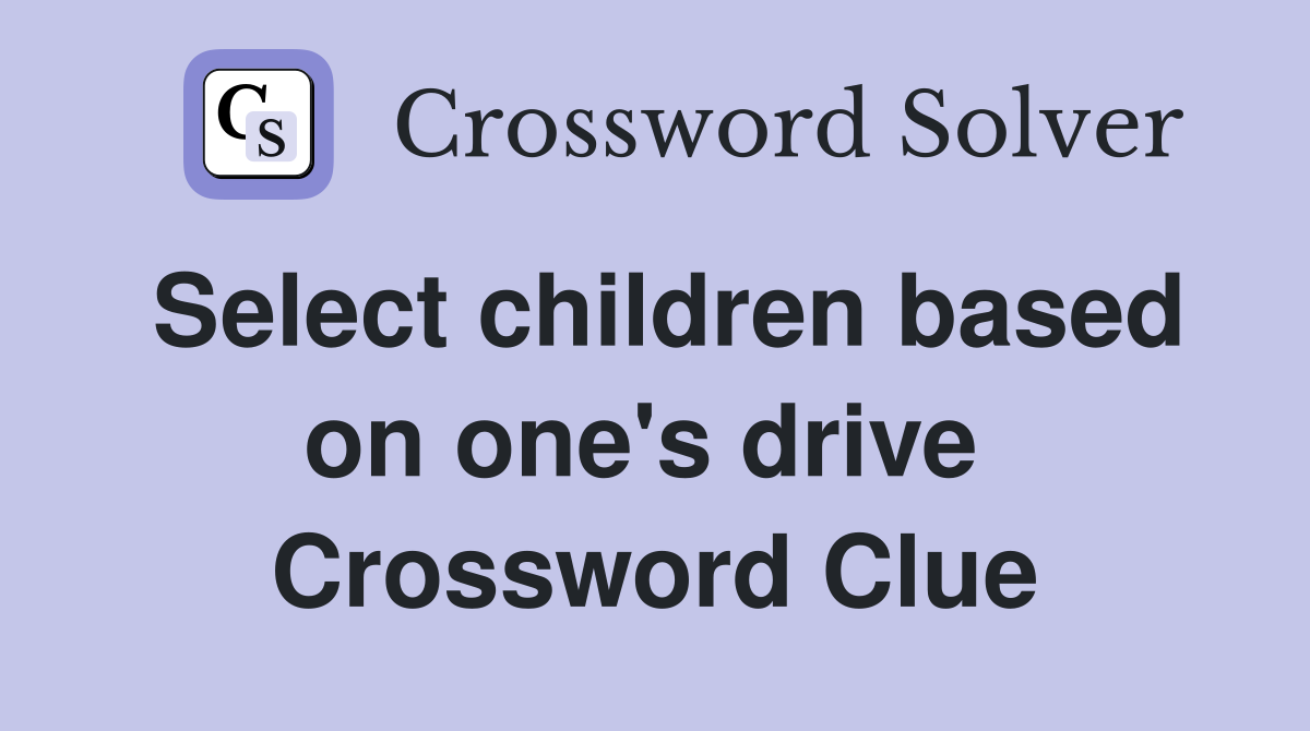 Select children based on one's drive  Crossword Clue
