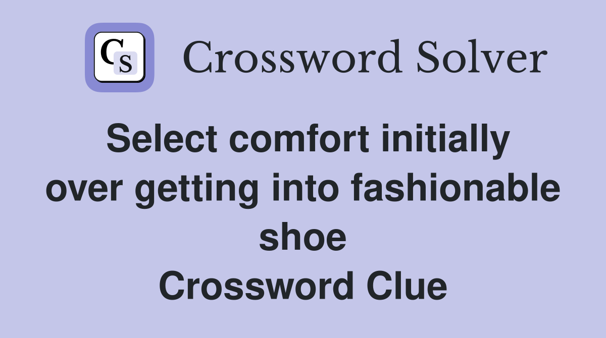Select comfort initially over getting into fashionable shoe Crossword Clue