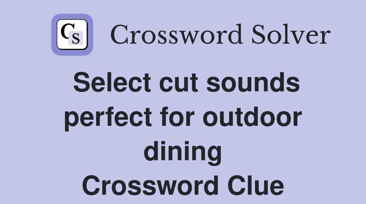 Select cut sounds perfect for outdoor dining Crossword Clue
