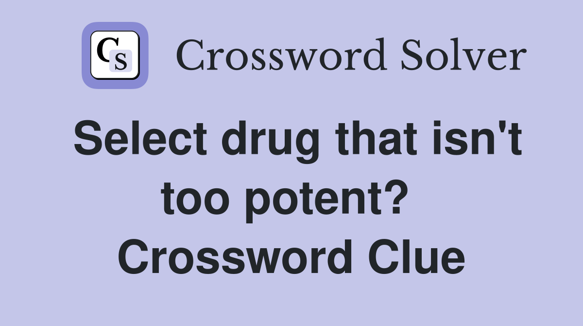 Select drug that isn't too potent?  Crossword Clue