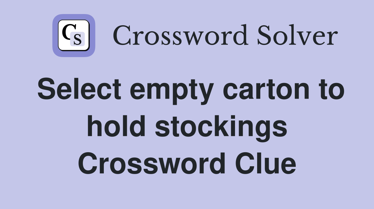 Select empty carton to hold stockings Crossword Clue