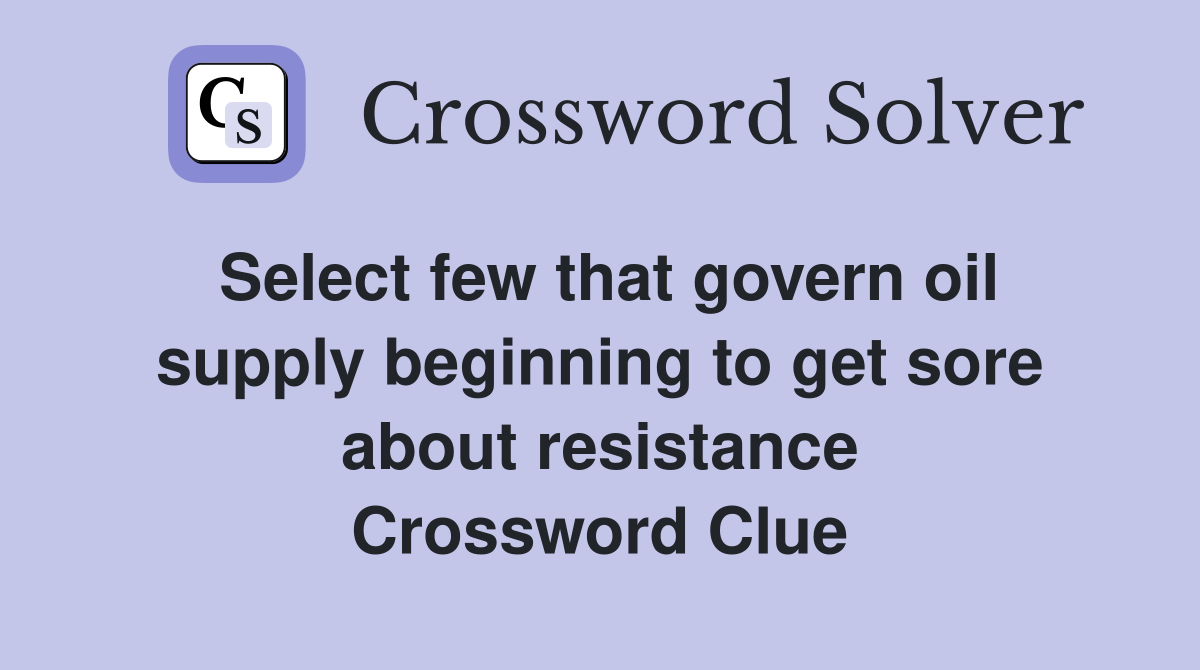 Select few that govern oil supply beginning to get sore about resistance Crossword Clue