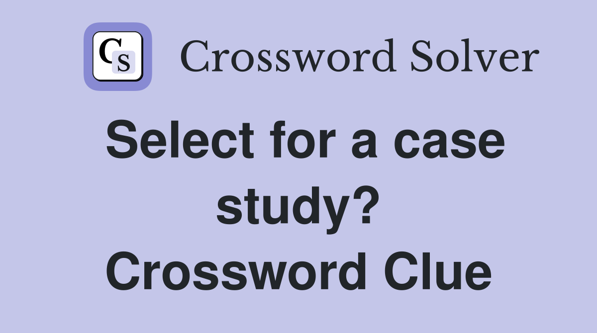 Select for a case study? Crossword Clue