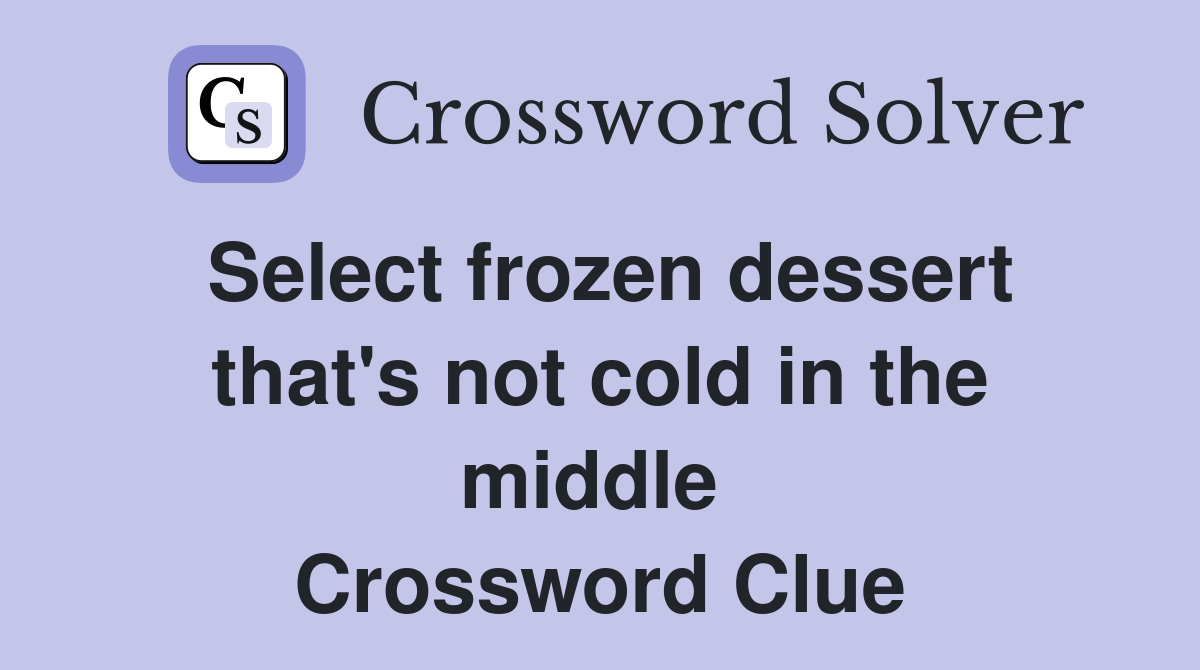 Select frozen dessert that's not cold in the middle  Crossword Clue