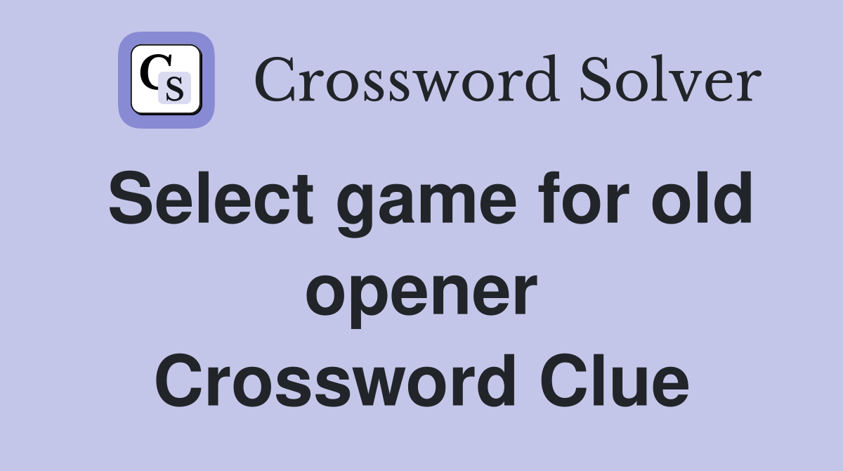 Select game for old opener Crossword Clue
