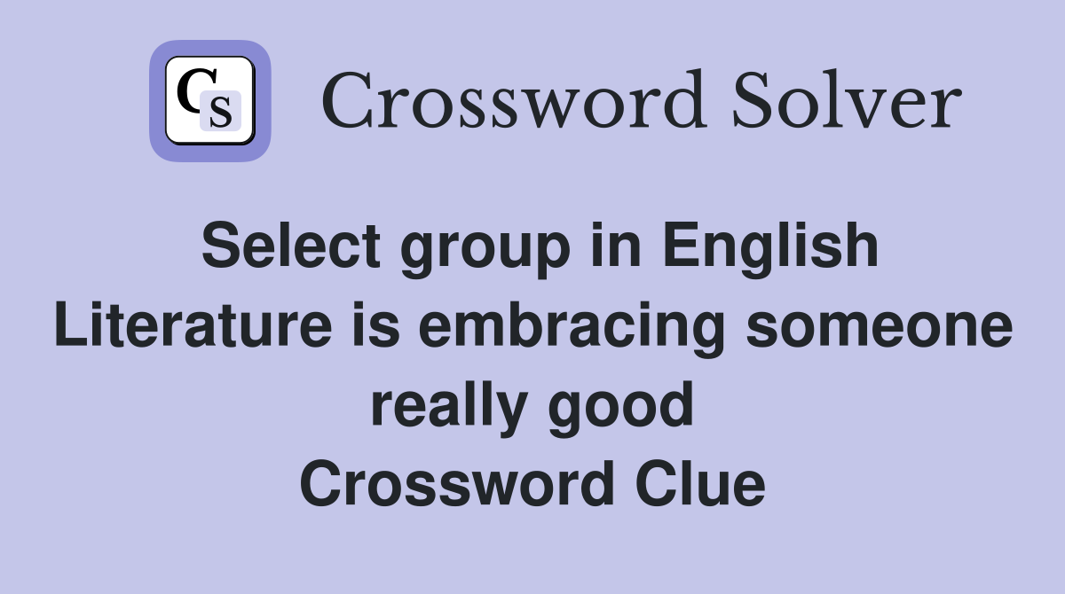 Select group in English Literature is embracing someone really good Crossword Clue