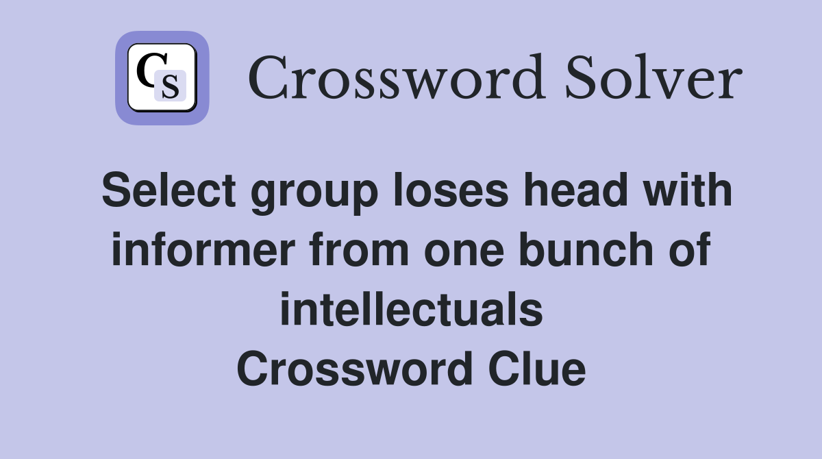 Select group loses head with informer from one bunch of intellectuals Crossword Clue