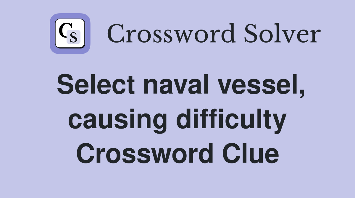 Select naval vessel, causing difficulty Crossword Clue