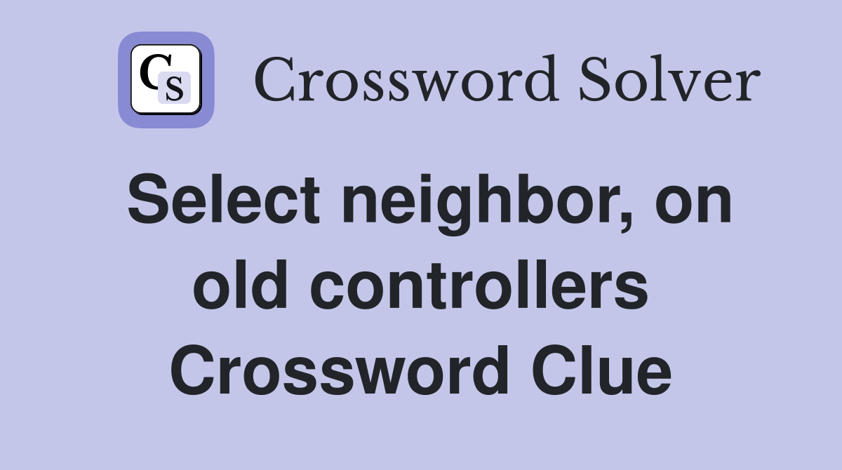 Select neighbor, on old controllers Crossword Clue