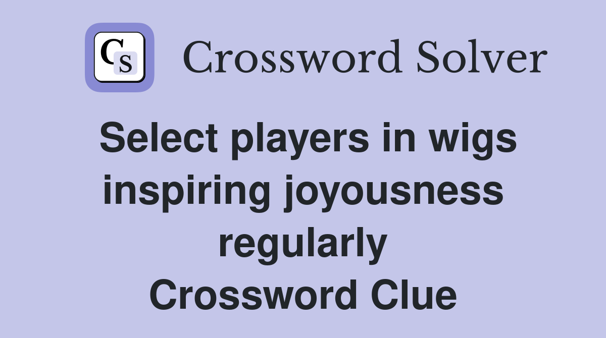 Select players in wigs inspiring joyousness regularly Crossword Clue