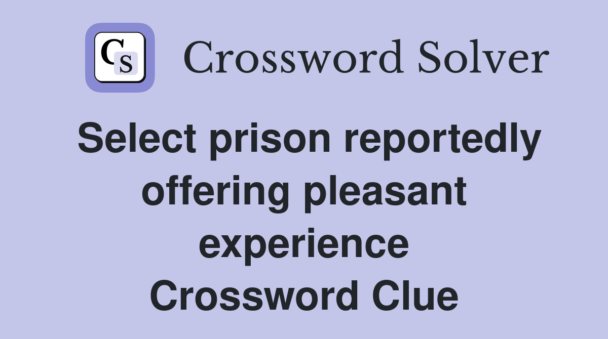 Select prison reportedly offering pleasant experience Crossword Clue