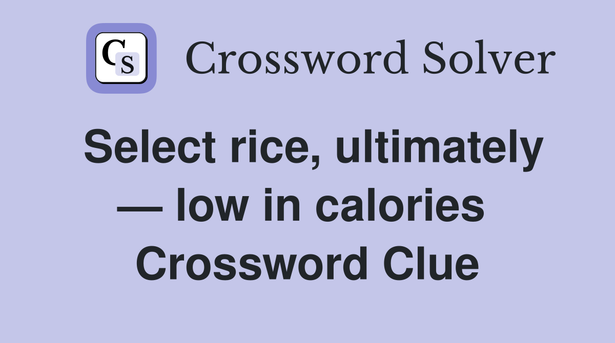 Select rice, ultimately — low in calories  Crossword Clue