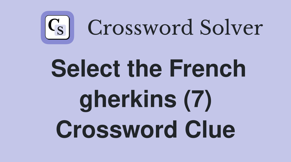 Select the French gherkins (7) Crossword Clue