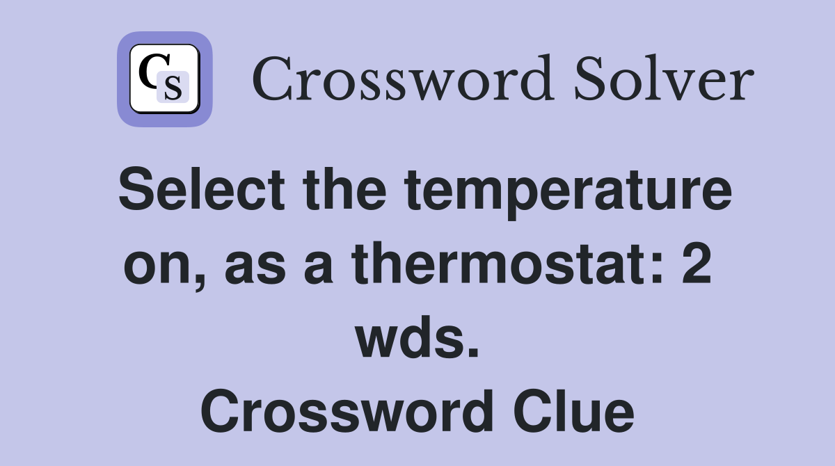 Select the temperature on, as a thermostat: 2 wds. Crossword Clue