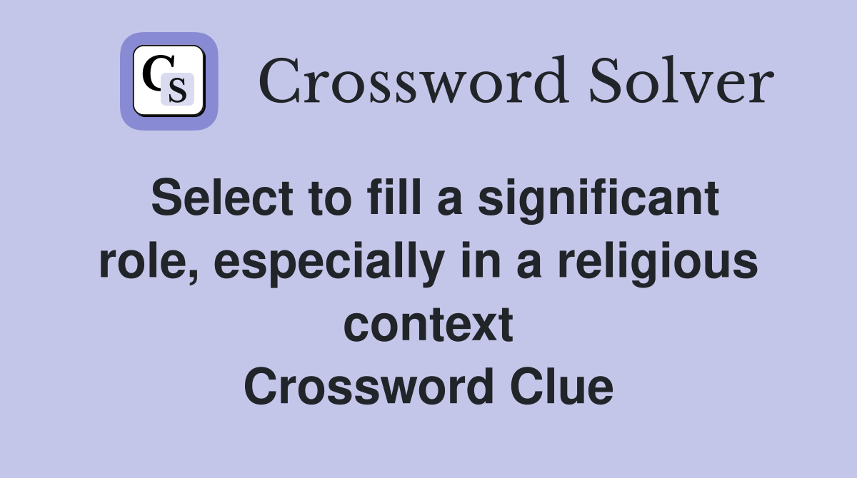 Select to fill a significant role, especially in a religious context Crossword Clue