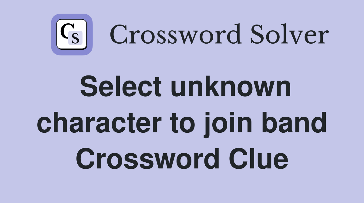 Select unknown character to join band Crossword Clue
