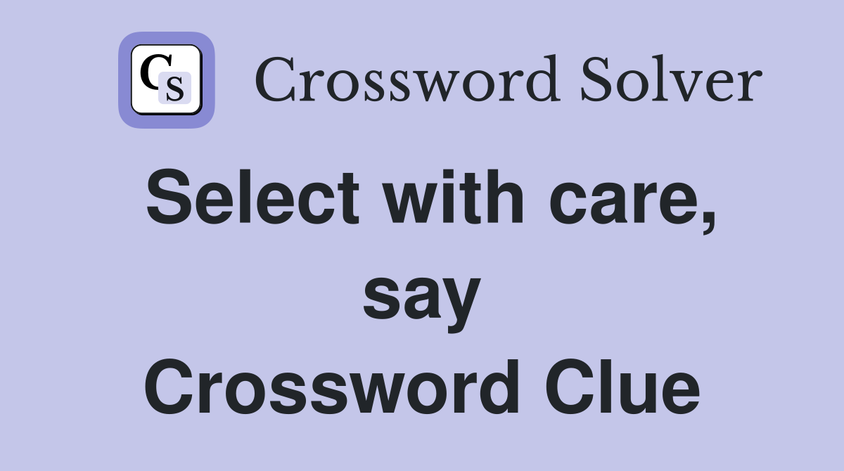 Select with care, say Crossword Clue