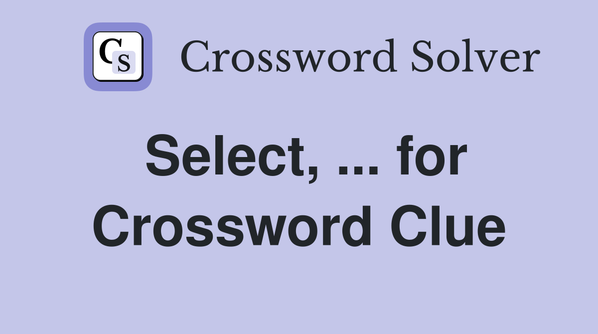 Select, ... for Crossword Clue