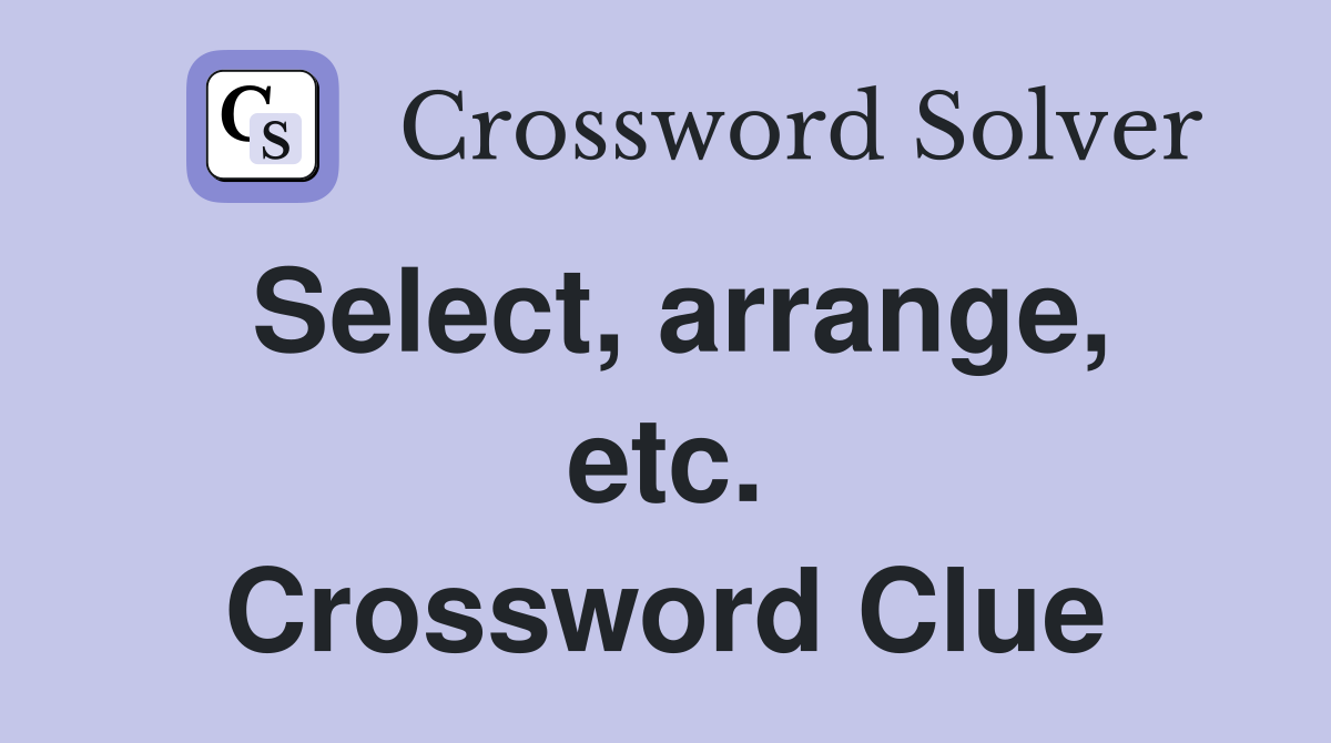 Select, arrange, etc. Crossword Clue