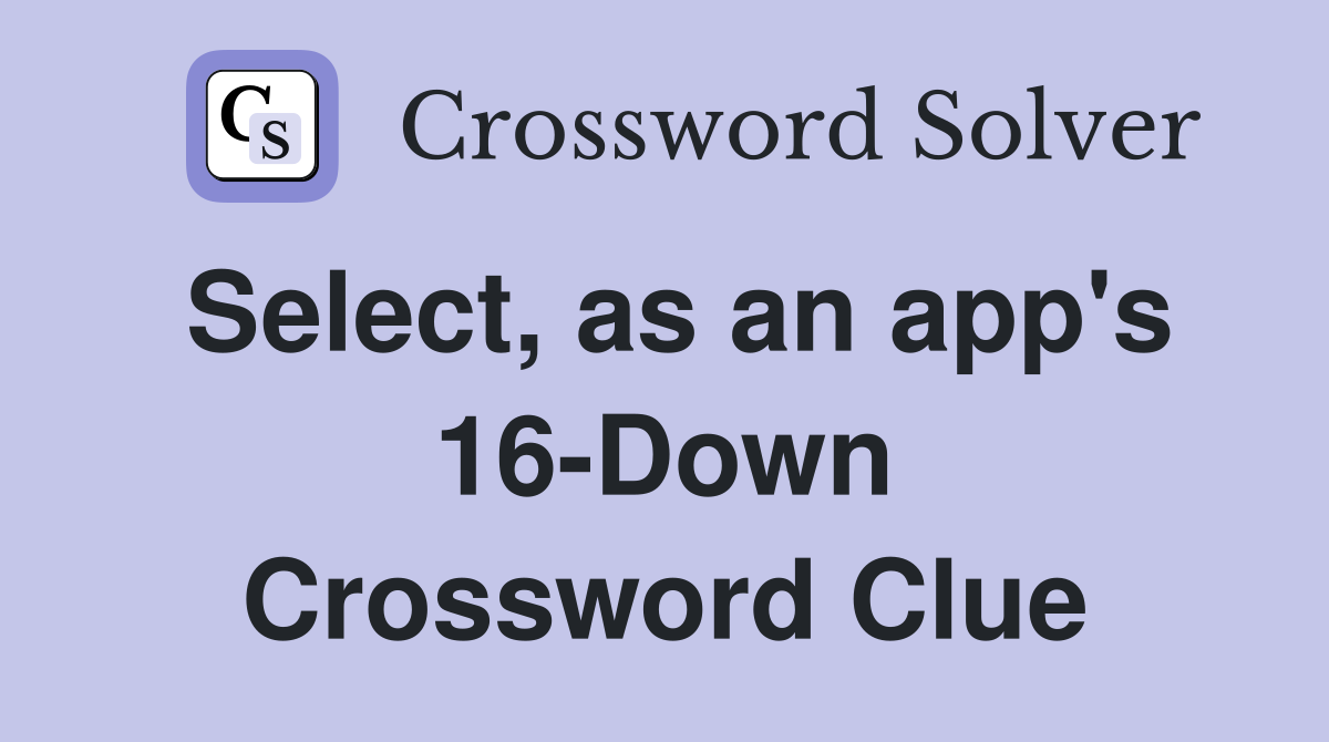 Select, as an app's 16-Down Crossword Clue