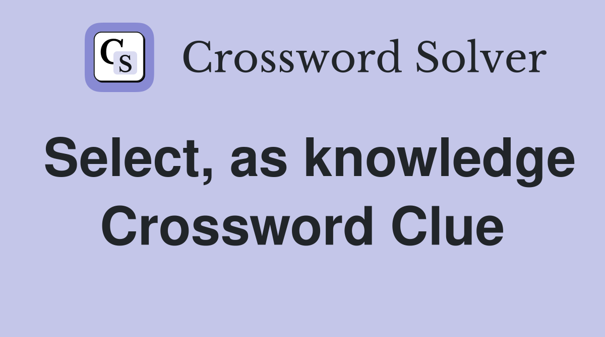 Select, as knowledge Crossword Clue