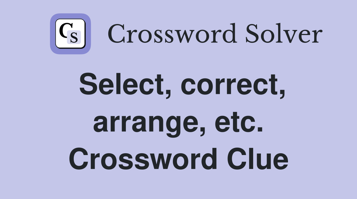 Select, correct, arrange, etc. Crossword Clue