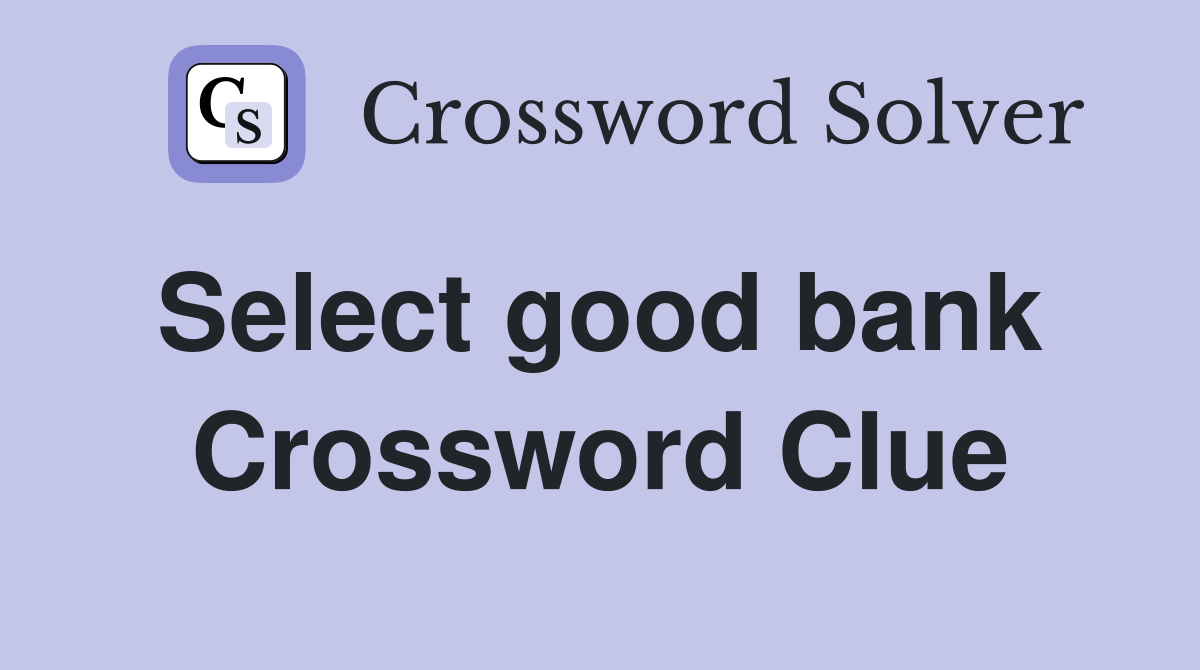 Select good bank  Crossword Clue
