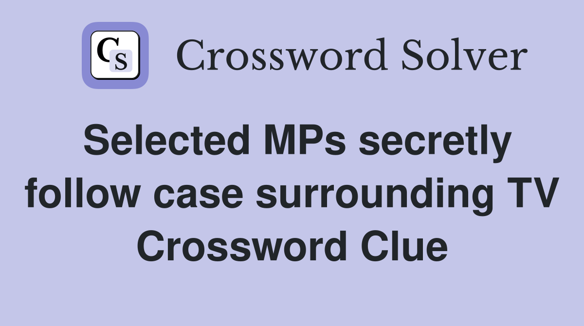 Selected MPs secretly follow case surrounding TV Crossword Clue