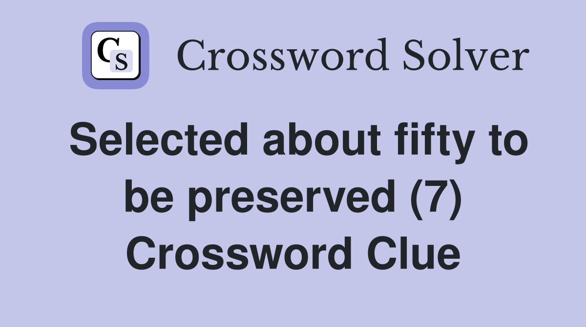 Selected about fifty to be preserved (7) Crossword Clue