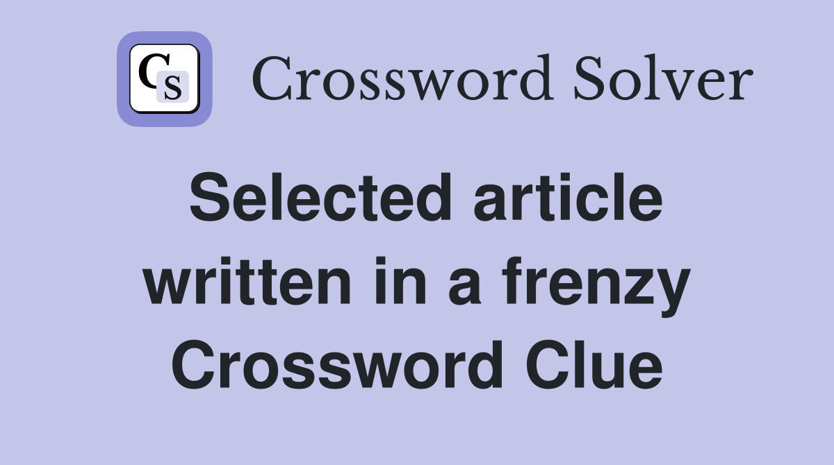 Selected article written in a frenzy Crossword Clue