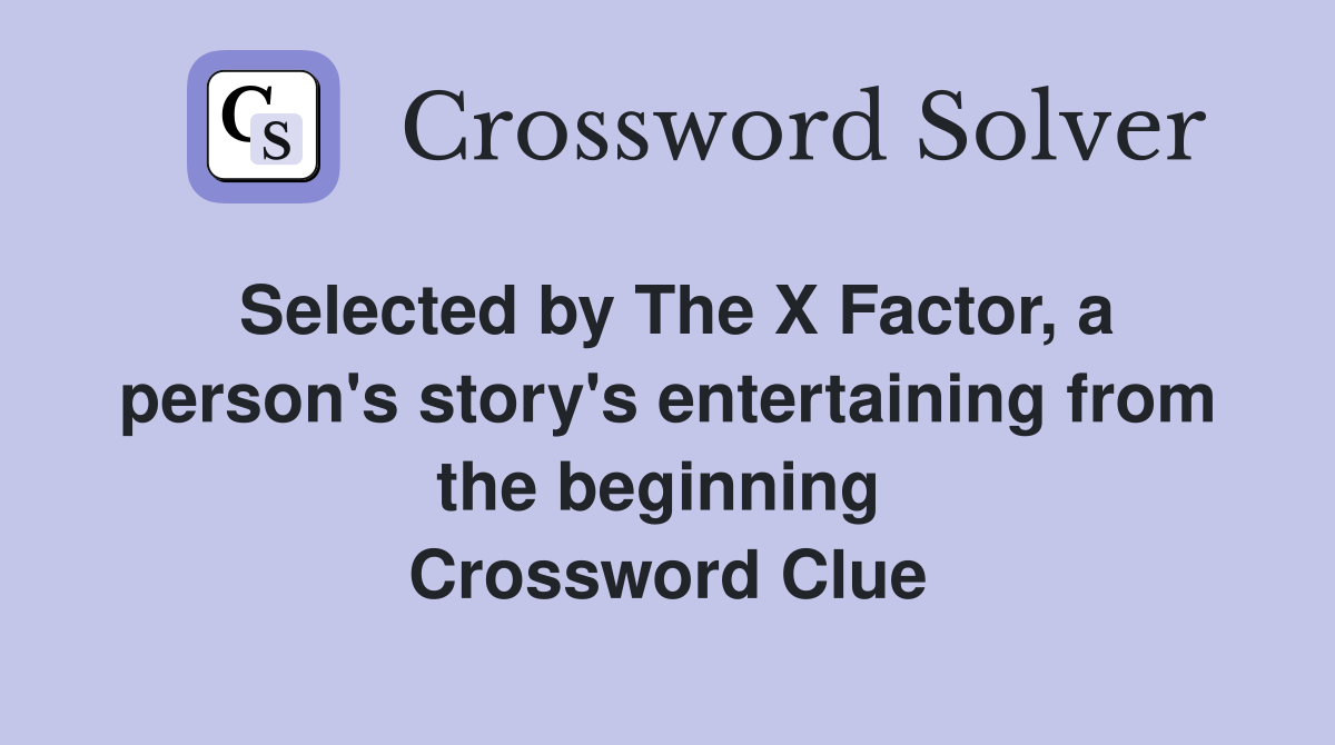 Selected by The X Factor, a person's story's entertaining from the beginning  Crossword Clue