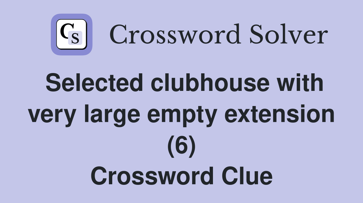 Selected clubhouse with very large empty extension (6) Crossword Clue