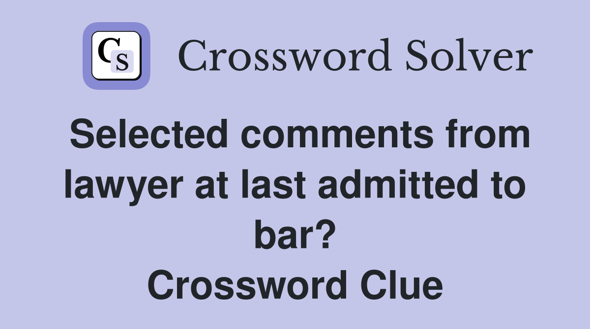 Selected comments from lawyer at last admitted to bar? Crossword Clue