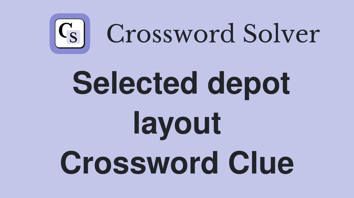 Selected depot layout Crossword Clue
