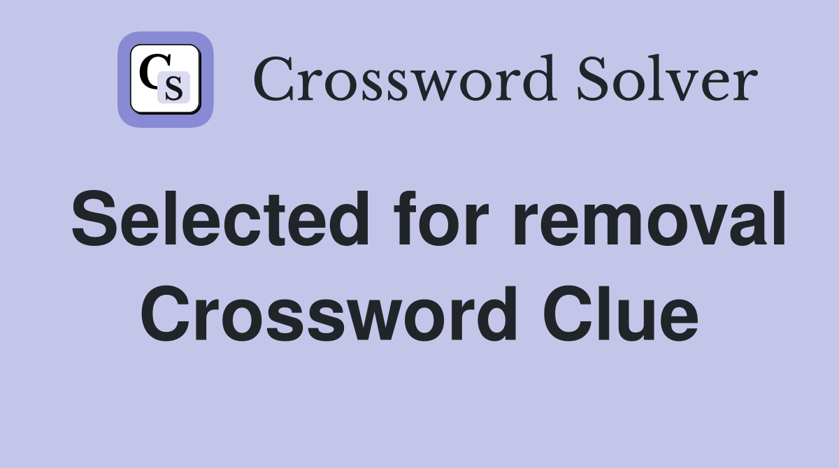 Selected for removal Crossword Clue