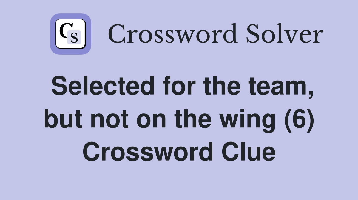 Selected for the team, but not on the wing (6) Crossword Clue