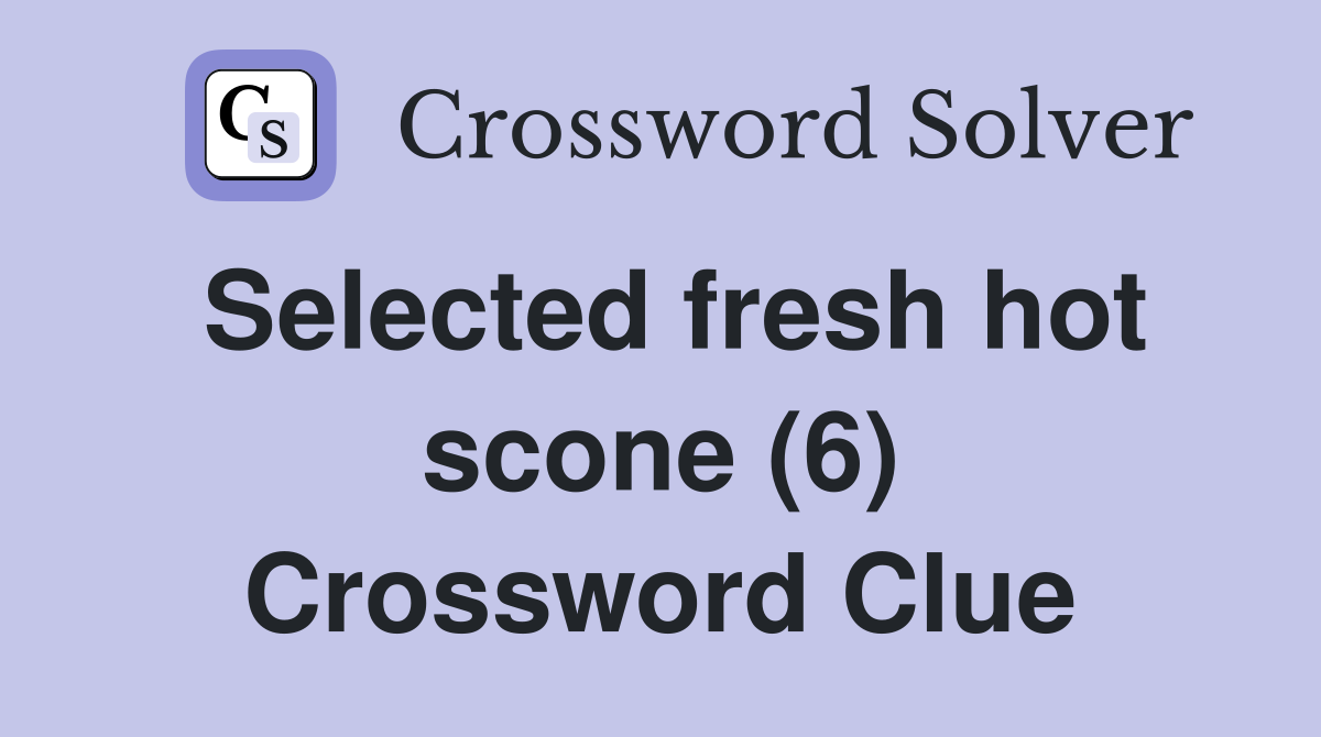 Selected fresh hot scone (6) Crossword Clue