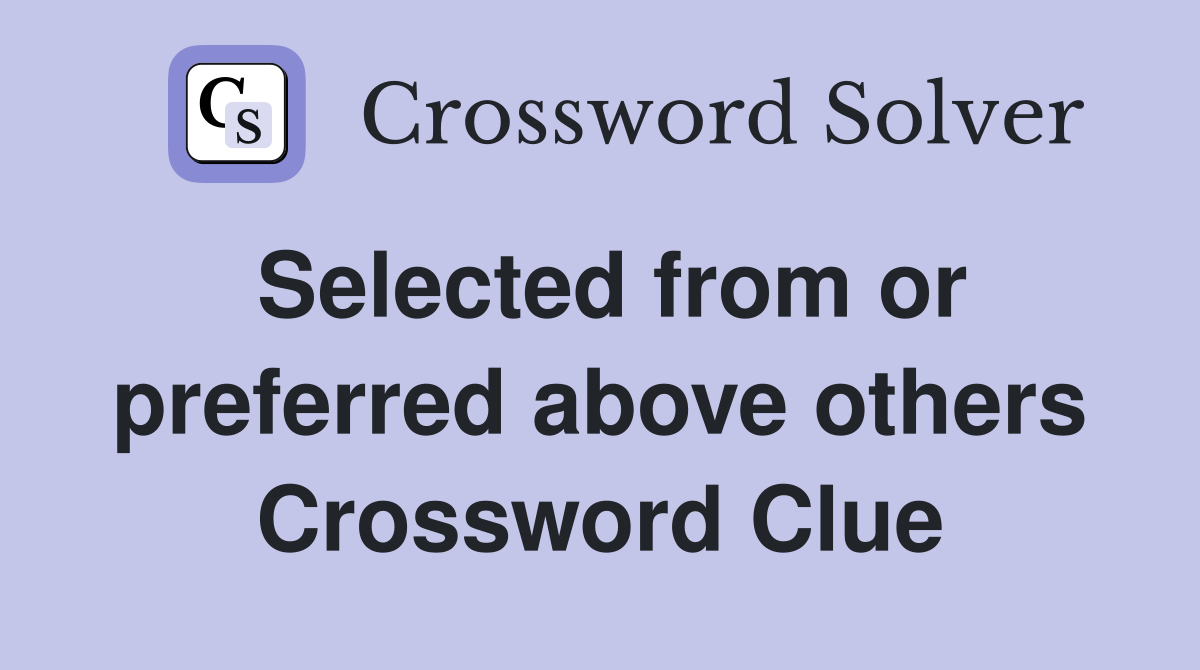 Selected from or preferred above others Crossword Clue