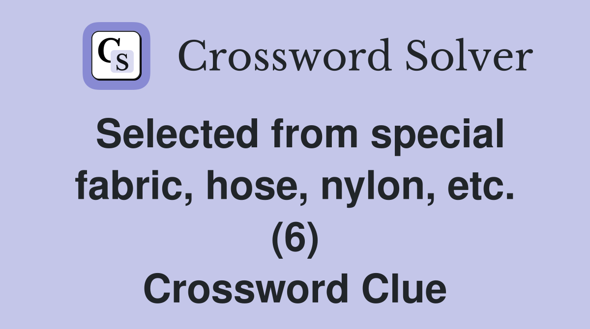 Selected from special fabric, hose, nylon, etc. (6) Crossword Clue