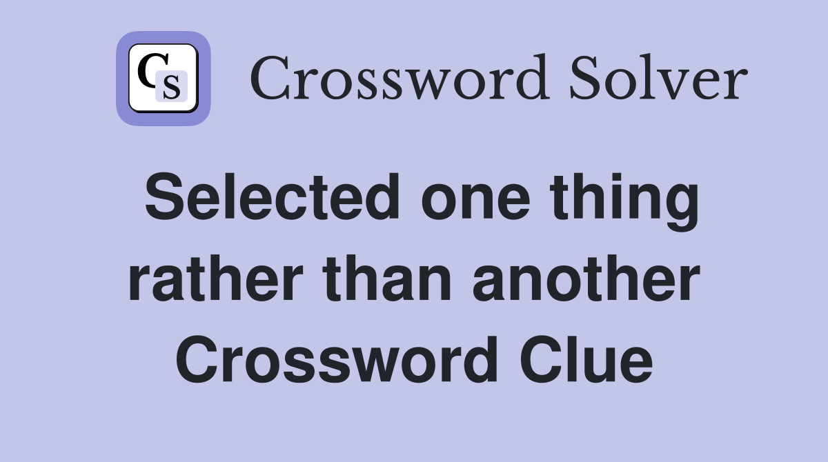 Selected one thing rather than another Crossword Clue