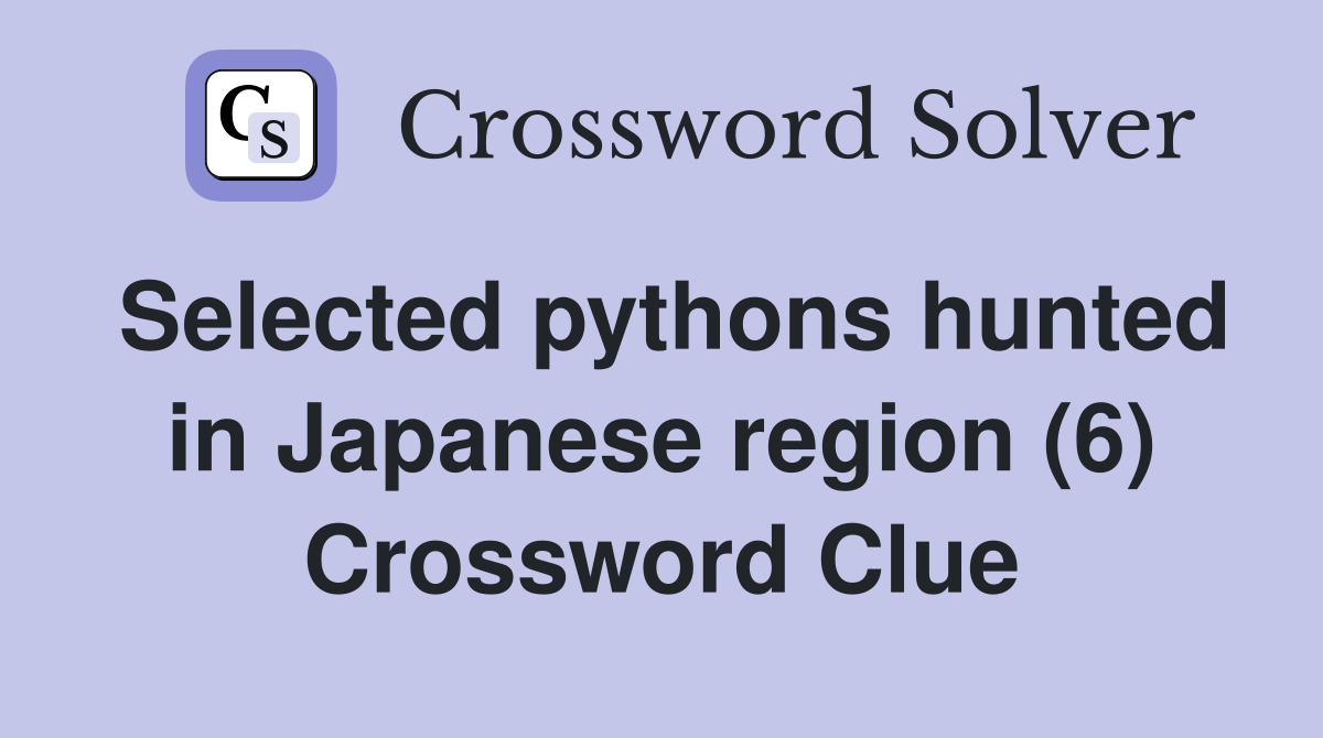 Selected pythons hunted in Japanese region (6) Crossword Clue