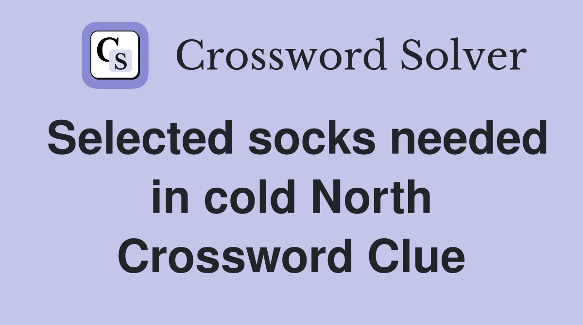 Selected socks needed in cold North Crossword Clue