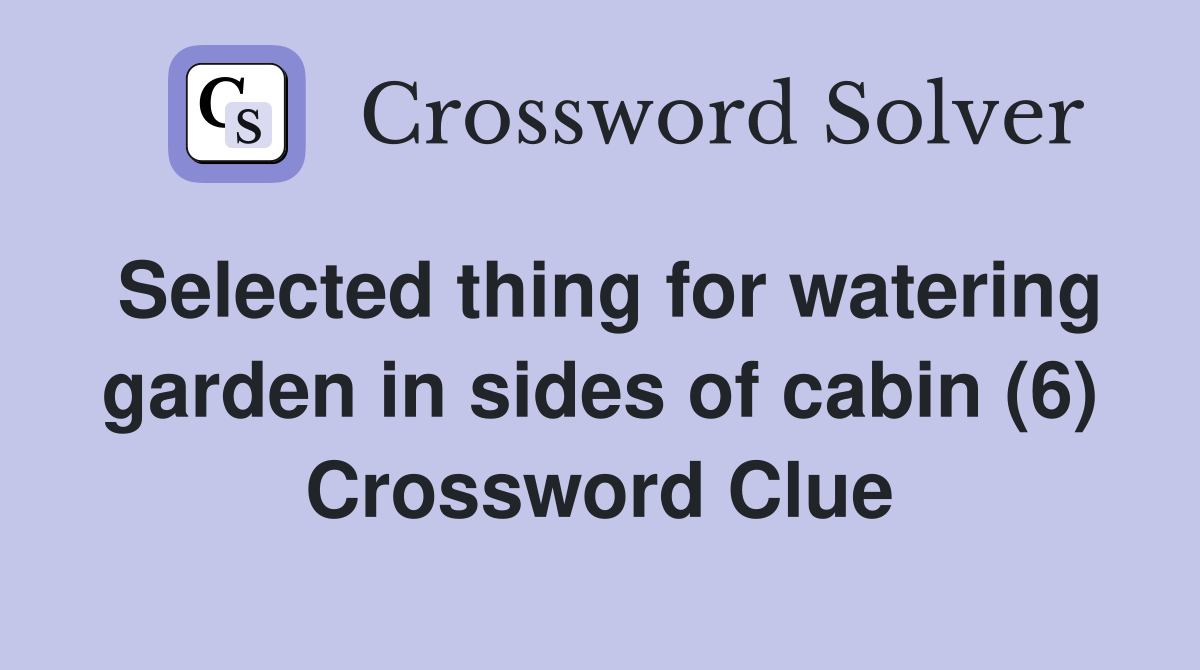 Selected thing for watering garden in sides of cabin (6) Crossword Clue