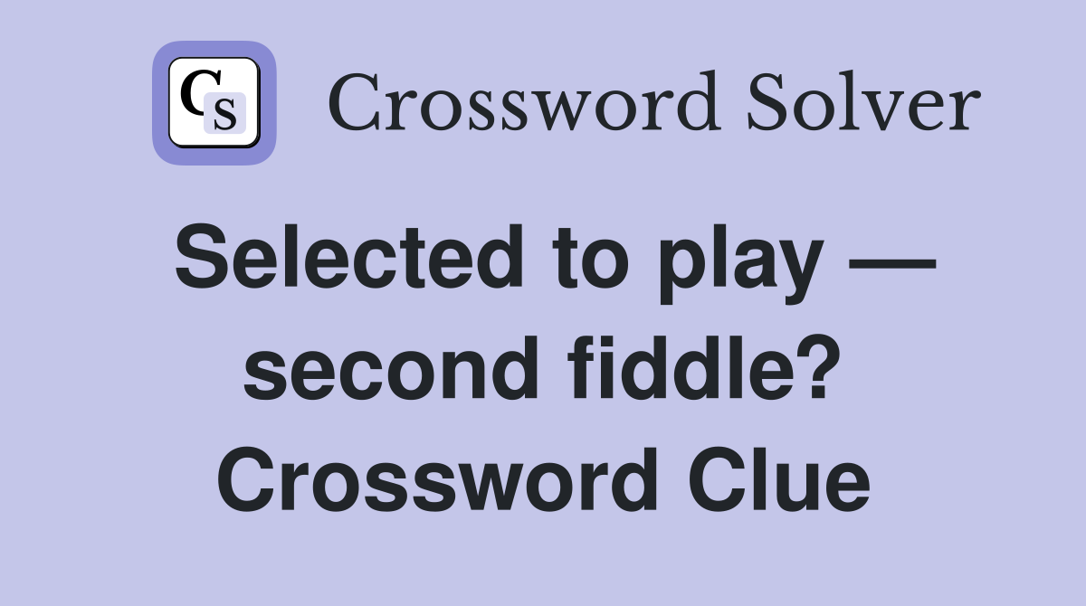 Selected to play — second fiddle? Crossword Clue